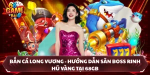 Bắn Cá Long Vương - Hướng Dẫn Săn Boss Rinh Hũ Vàng Tại 68GB