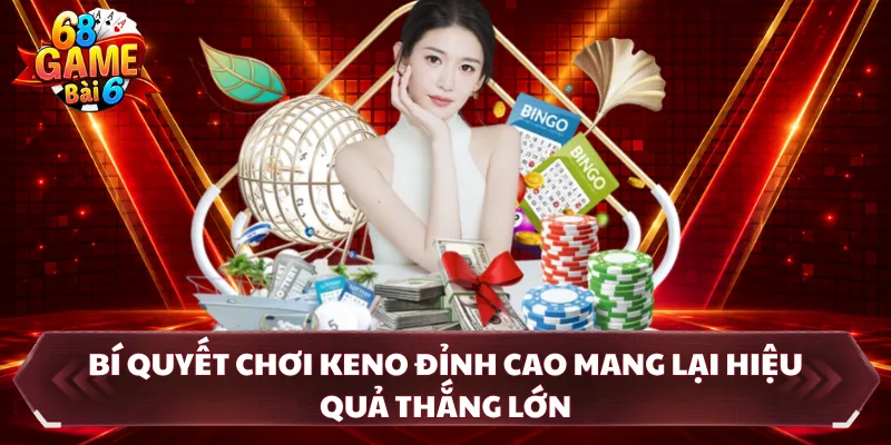 Bí quyết chơi Keno đỉnh cao mang lại hiệu quả thắng lớn