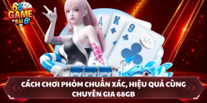 Cách Chơi Phỏm Chuẩn Xác, Hiệu Quả Cùng Chuyên Gia 68GB