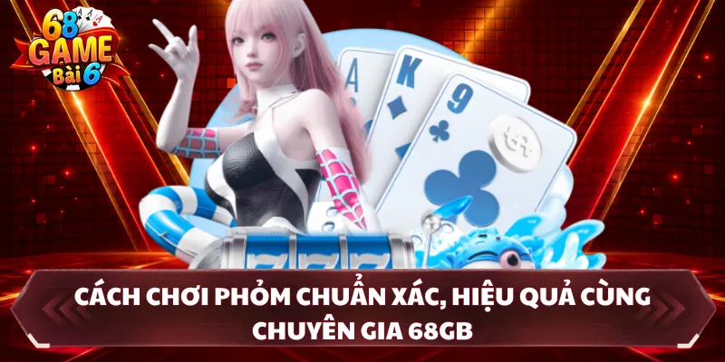 Cách Chơi Phỏm Chuẩn Xác, Hiệu Quả Cùng Chuyên Gia 68GB
