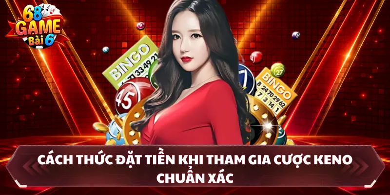 Cách thức đặt tiền khi tham gia cược Keno chuẩn xác