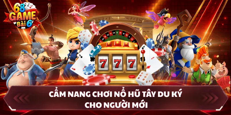 Cẩm nang chơi nổ hũ Tây Du Ký cho người mới