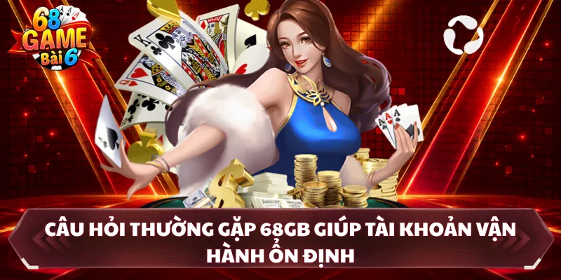 Câu hỏi thường gặp 68GB giúp tài khoản vận hành ổn định