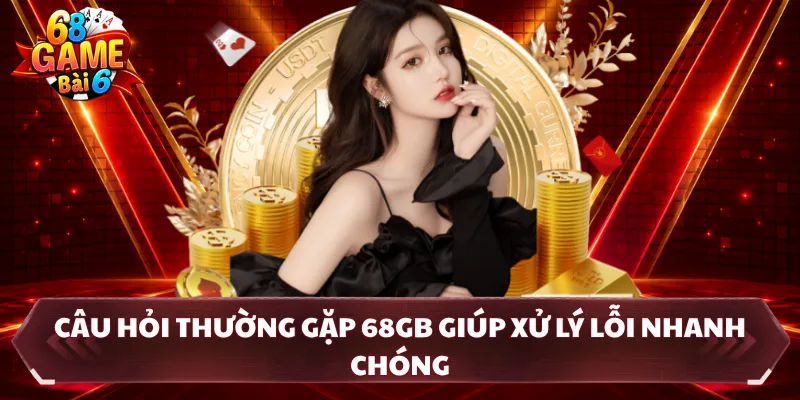 Câu hỏi thường gặp 68GB giúp xử lý lỗi nhanh chóng