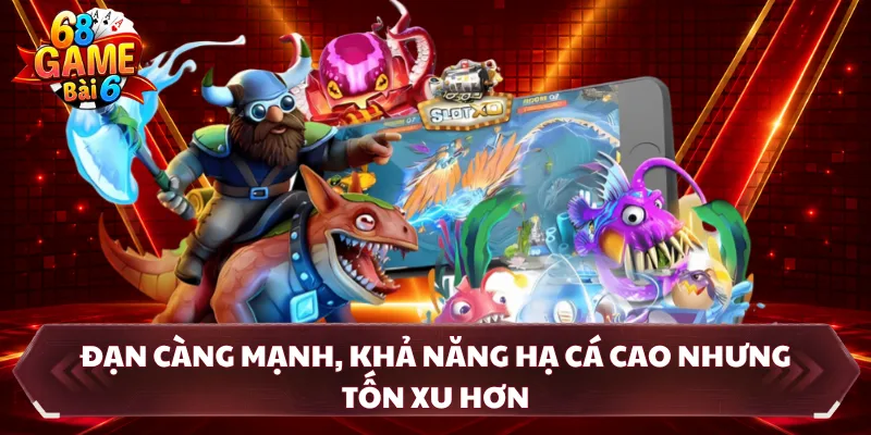 Đạn càng mạnh, khả năng hạ cá cao nhưng tốn xu hơn