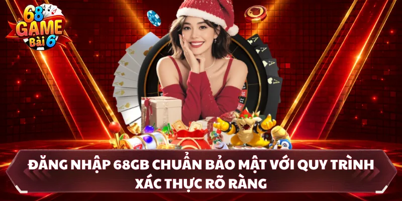 Đăng Nhập 68GB Chuẩn Bảo Mật Với Quy Trình Xác Thực Rõ Ràng
