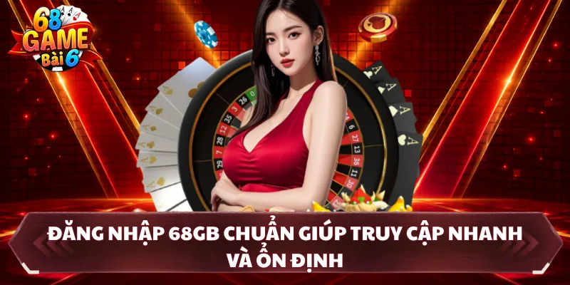 Đăng nhập 68GB chuẩn giúp truy cập nhanh và ổn định