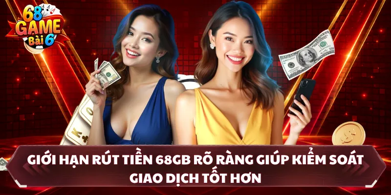 Giới hạn rút tiền 68GB rõ ràng giúp kiểm soát giao dịch tốt hơn