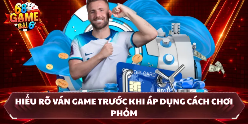 Hiểu rõ ván game trước khi áp dụng cách chơi phỏm