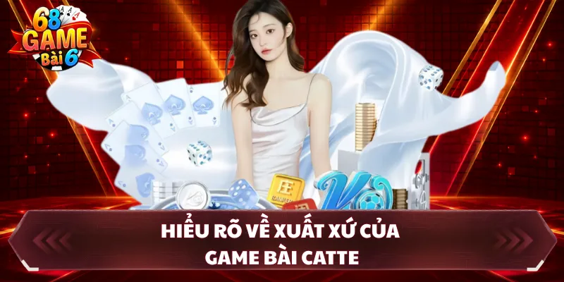 Hiểu rõ về xuất xứ của game bài catte