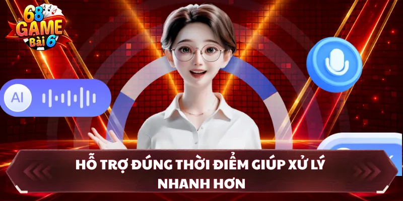 Hỗ trợ đúng thời điểm giúp xử lý nhanh hơn