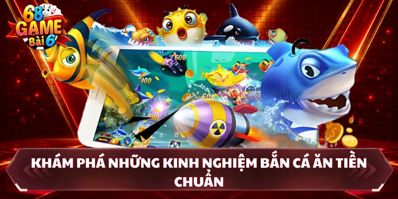 Khám phá những kinh nghiệm bắn cá ăn tiền chuẩn