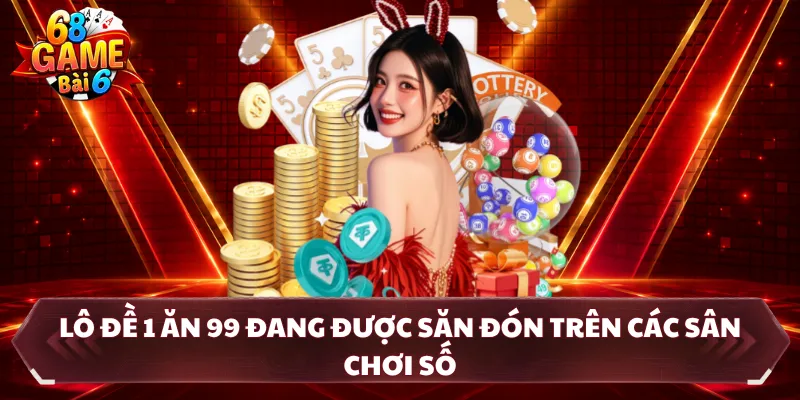 Lô đề 1 ăn 99 Đang Được Săn Đón Trên Các Sân Chơi Số