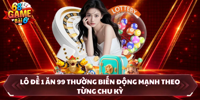 Lô đề 1 ăn 99 thường biến động mạnh theo từng chu kỳ