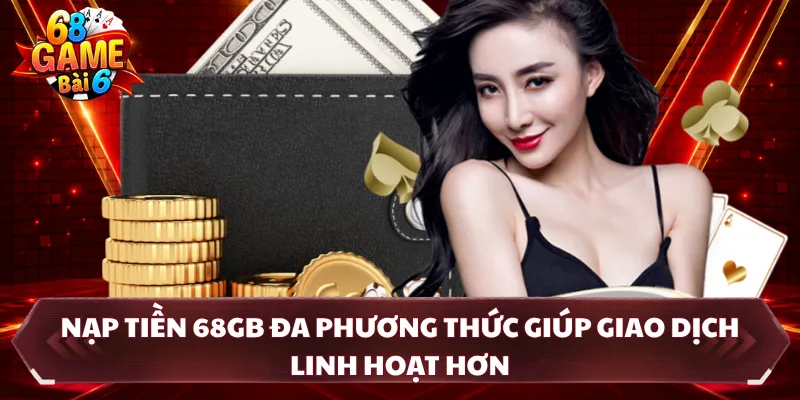 Nạp tiền 68GB đa phương thức giúp giao dịch linh hoạt hơn