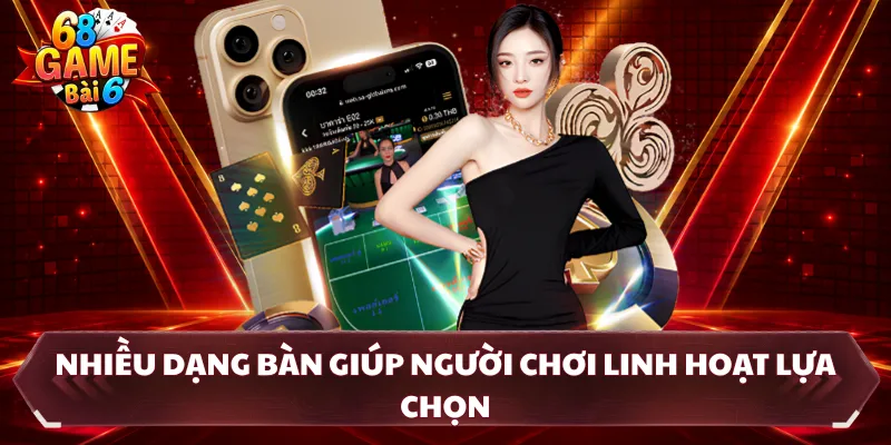 Nhiều dạng bàn giúp người chơi linh hoạt lựa chọn