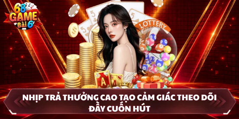 Nhịp trả thưởng cao tạo cảm giác theo dõi đầy cuốn hút
