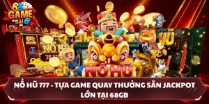 Nổ Hũ 777 - Tựa Game Quay Thưởng Săn Jackpot Lớn Tại 68GB