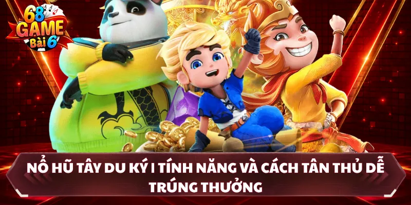 Nổ Hũ Tây Du Ký | Tính Năng Và Cách Tân Thủ Dễ Trúng Thưởng