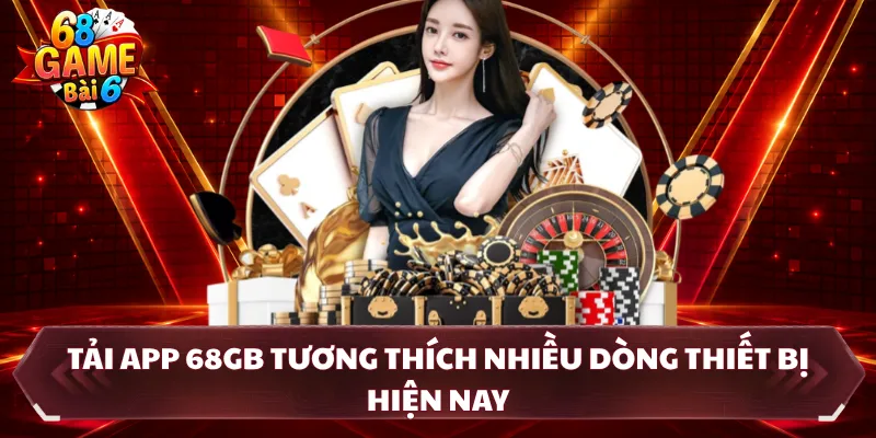 Tải app 68GB tương thích nhiều dòng thiết bị hiện nay