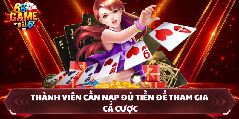 Thành viên cần nạp đủ tiền để tham gia cá cược