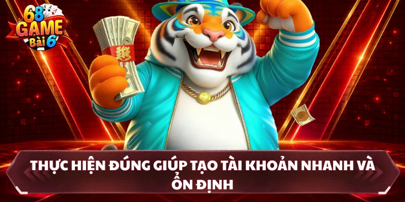 Thực hiện đúng giúp tạo tài khoản nhanh và ổn định
