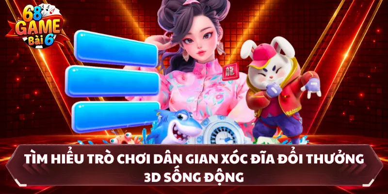 Tìm hiểu trò chơi dân gian xóc đĩa đổi thưởng 3D sống động
