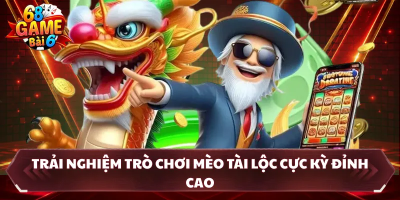 Trải nghiệm trò chơi mèo tài lộc cực kỳ đỉnh cao