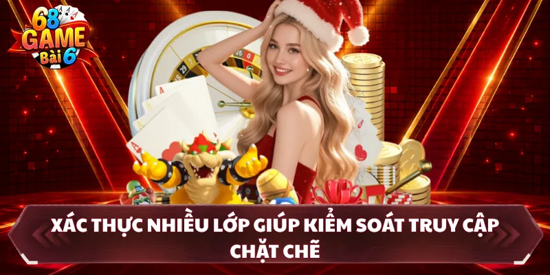 Xác thực nhiều lớp giúp kiểm soát truy cập chặt chẽ