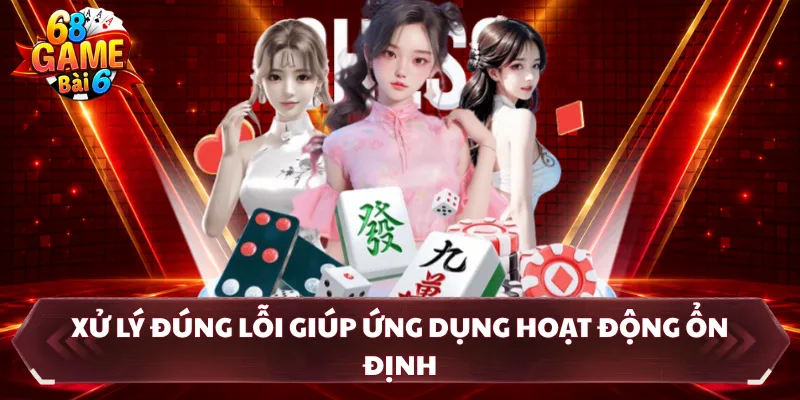 Xử lý đúng lỗi giúp ứng dụng hoạt động ổn định