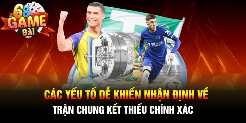 Các yếu tố dễ khiến nhận định về trận chung kết thiếu chính xác