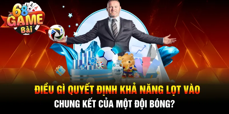 Điều gì quyết định khả năng lọt vào chung kết của một đội bóng?