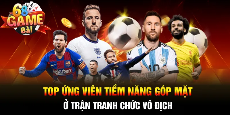 Top ứng viên tiềm năng góp mặt ở trận tranh chức vô địch
